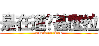 是在進擊甚麼拉 (attack on titan)