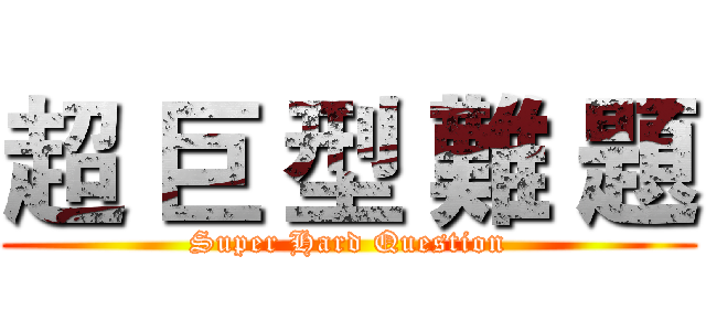 超 巨 型 難 題 (Super Hard Question)