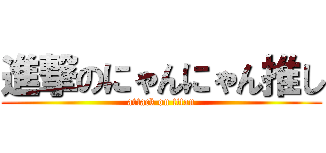 進撃のにゃんにゃん推し (attack on titan)