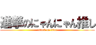 進撃のにゃんにゃん推し (attack on titan)