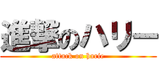 進撃のハリー (attack on harie)