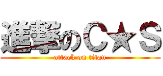 進撃のＣ★Ｓ (attack on titan)