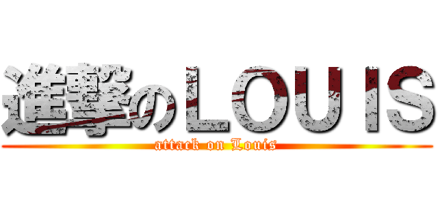 進撃のＬＯＵＩＳ (attack on Louis)
