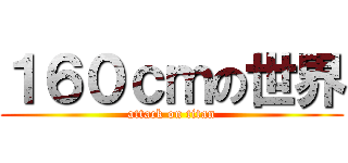１６０ｃｍの世界 (attack on titan)