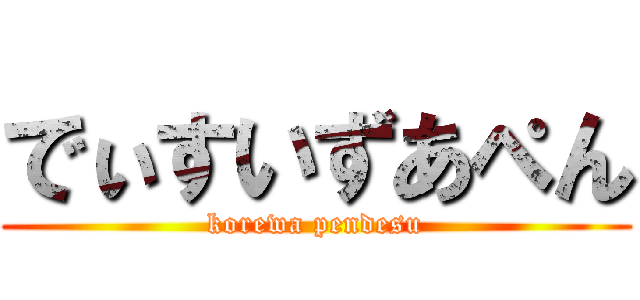 でぃすいずあぺん (korewa pendesu)