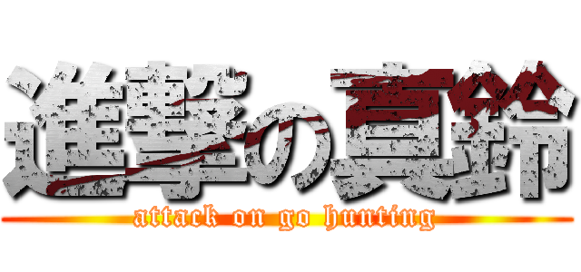 進撃の真鈴 (attack on go hunting)