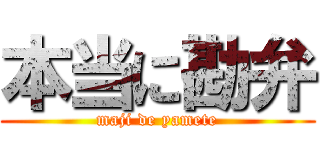 本当に勘弁 (maji de yamete)