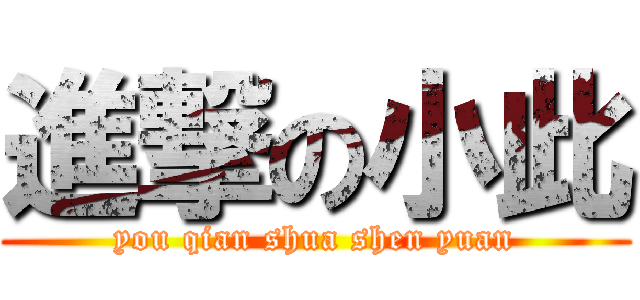 進撃の小此 (you qian shua shen yuan)