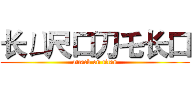 长ㄩ尺口刀乇长口 (attack on titan)