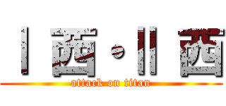 Ⅰ 西・Ⅱ 西 (attack on titan)