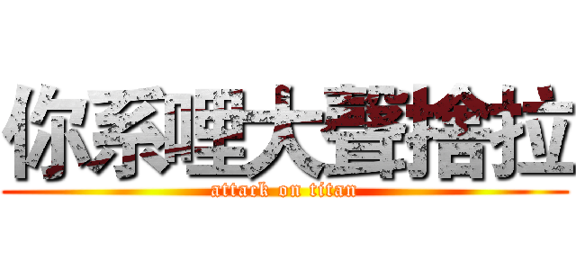 你系哩大聲捨拉 (attack on titan)