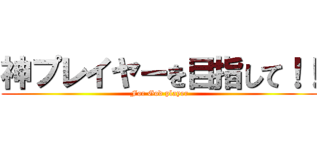 神プレイヤーを目指して！！ (For God player)
