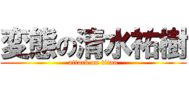 変態の清水祐樹 (attack on titan)