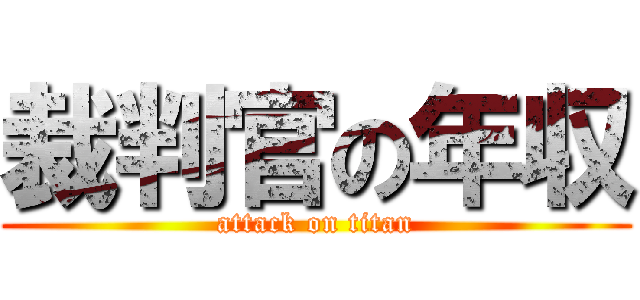 裁判官の年収 (attack on titan)
