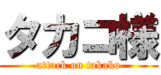 タカコ様 (attack on takako)