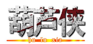 葫芦侠 (hu  lu  xia)