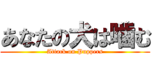 あなたの犬は噛む (Attack on Puppers)