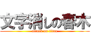 文字消しの春木 (attack on titan)