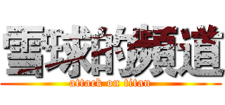雪球的頻道 (attack on titan)