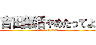 吉田部活やめたってよ (attack on titan)