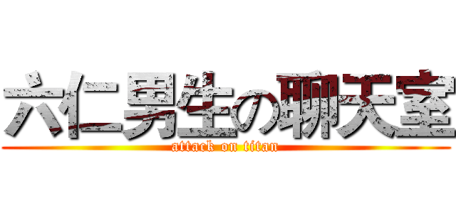 六仁男生の聊天室 (attack on titan)