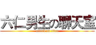 六仁男生の聊天室 (attack on titan)