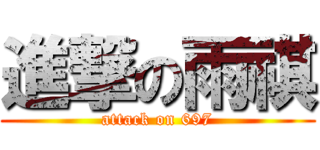 進撃の雨祺 (attack on 697)