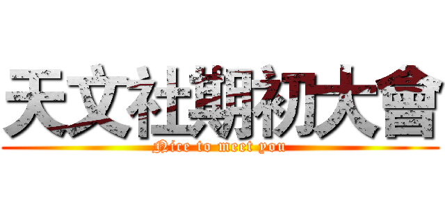 天文社期初大會 (Nice to meet you)