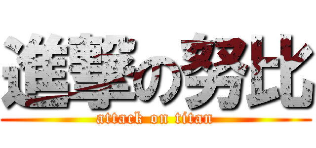 進撃の努比 (attack on titan)