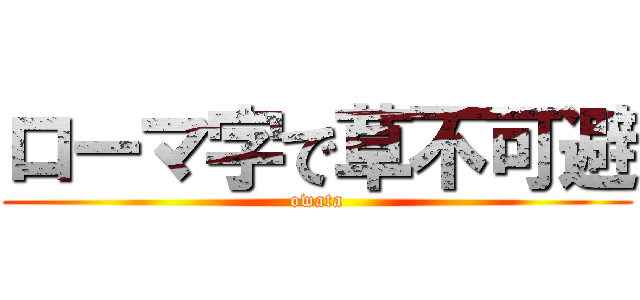 ローマ字で草不可避 (owata)