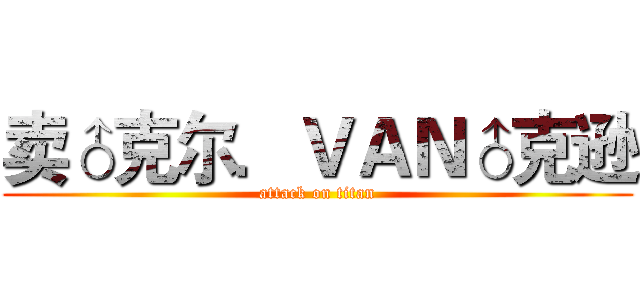 卖♂克尔．ＶＡＮ♂克逊 (attack on titan)