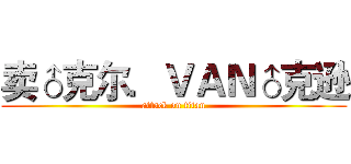卖♂克尔．ＶＡＮ♂克逊 (attack on titan)