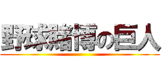 野球賭博の巨人 ()