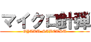 マイクロ針弾 (GYAKU-SABETSU)