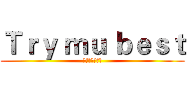 Ｔｒｙ ｍｕ ｂｅｓｔ (心臓を捧げよ！)