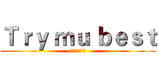 Ｔｒｙ ｍｕ ｂｅｓｔ (心臓を捧げよ！)