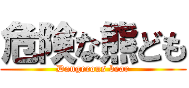 危険な熊ども (Dangerous bear)