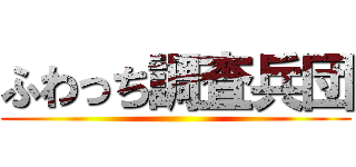 ふわっち調査兵団 ()