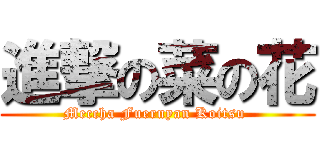 進撃の菜の花 (Meccha Fueruyan Koitsu )