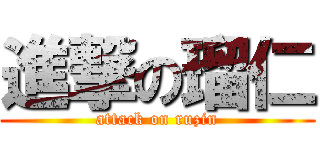 進撃の瑠仁 (attack on ruzin)