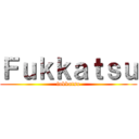 Ｆｕｋｋａｔｓｕ (fukkatsu)