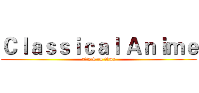 Ｃｌａｓｓｉｃａｌ Ａｎｉｍｅ (attack on titan)