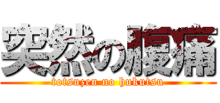 突然の腹痛 (totsuzen no hukutsu)