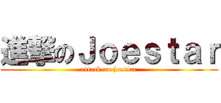 進撃のＪｏｅｓｔａｒ (attack on joestar)