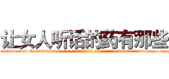 让女人听话的药有那些 (让女人听话的药有那些【电-话151x68344x817-Q1065427042元-吉-药-业】我们做的是长期生意,靠的是老客户长期支持 让女人听话的药有那些在发表了一篇http://sngk.net/5Pg2Op

参考消息网我们做的是长期生意,靠的是老客户长期支持也许我们早该意识到，就连鲍勃·霍斯金斯（金球奖戏剧类电影男主角 
)