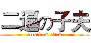二逼の子夫 (attack on titan)