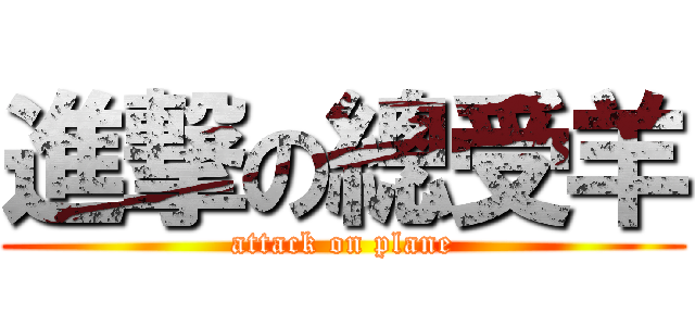 進撃の總受羊 (attack on plane)