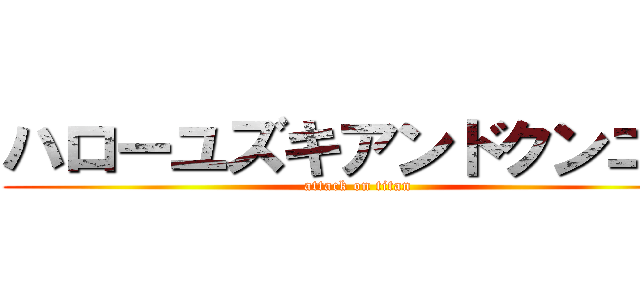 ハローユズキアンドクンニー (attack on titan)