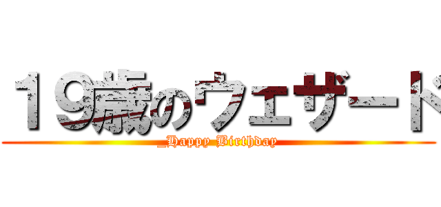 １９歳のウェザード (_Happy Birthday)