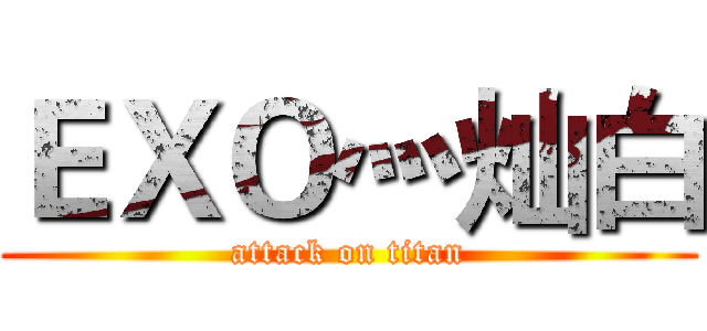 ＥＸＯ灬灿白 (attack on titan)